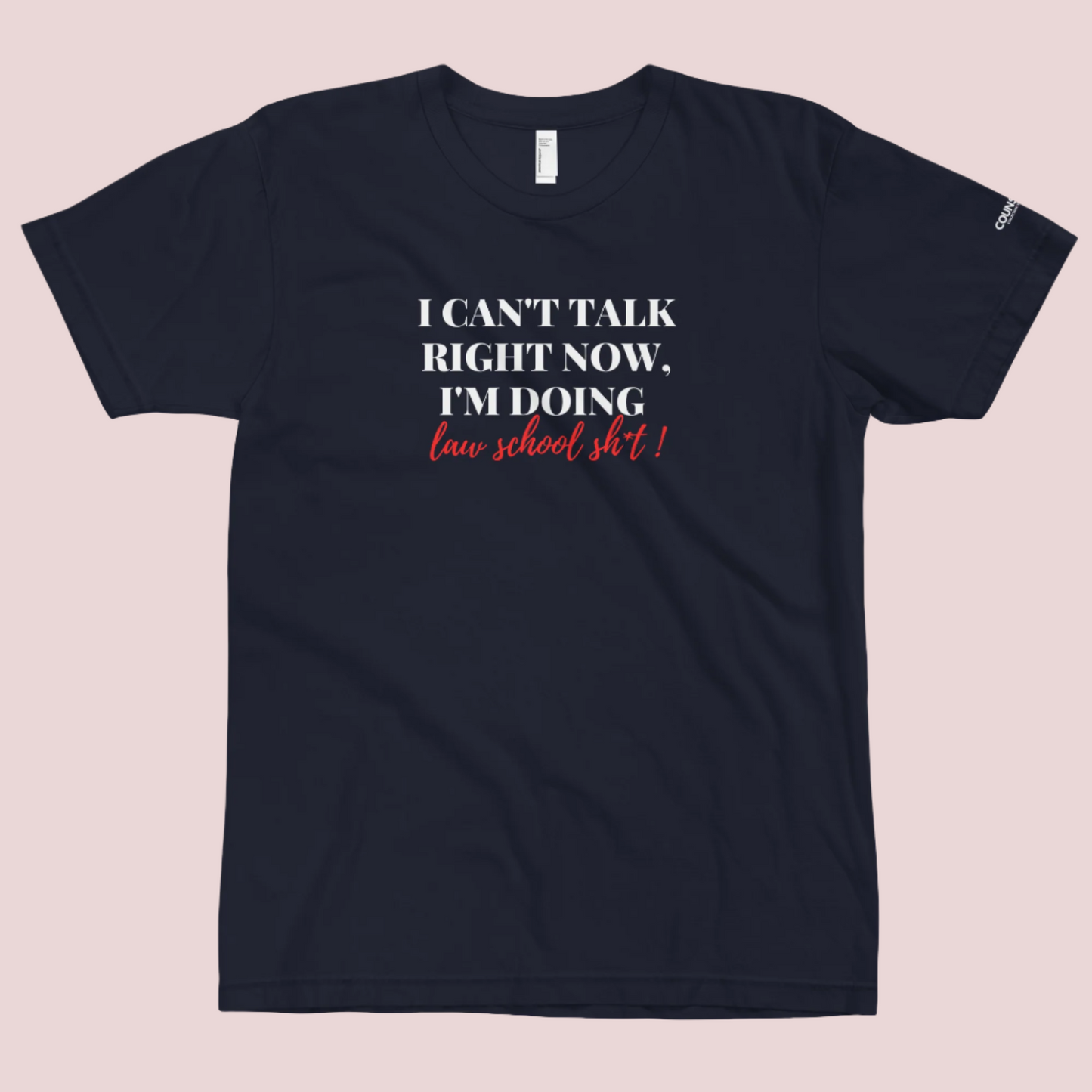 A navy blue roundneck tee showing the text "I CAN'T TALK RIGHT NOW, I'M DOING LAW SCHOOL SH*T!", with the counsellecollection logo shown on a sleeve
